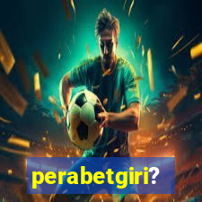 perabetgiri?