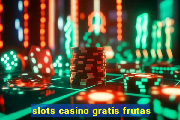 slots casino gratis frutas