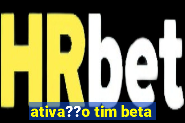 ativa??o tim beta