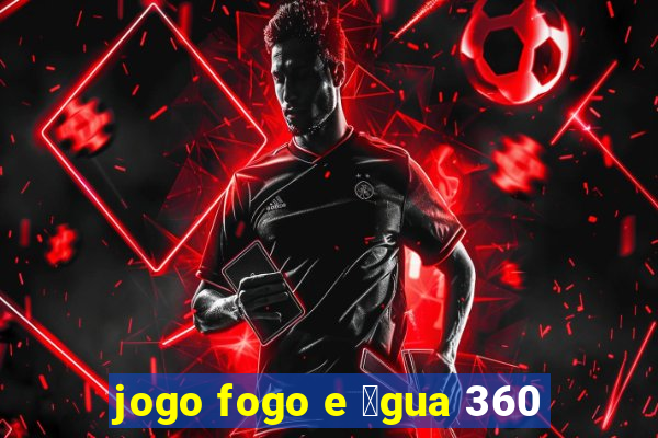 jogo fogo e 谩gua 360