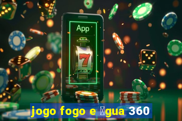 jogo fogo e 谩gua 360