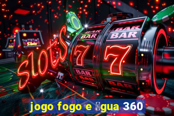 jogo fogo e 谩gua 360