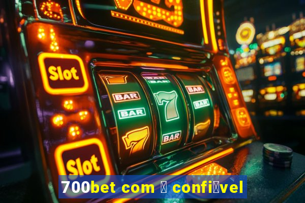 700bet com 茅 confi谩vel