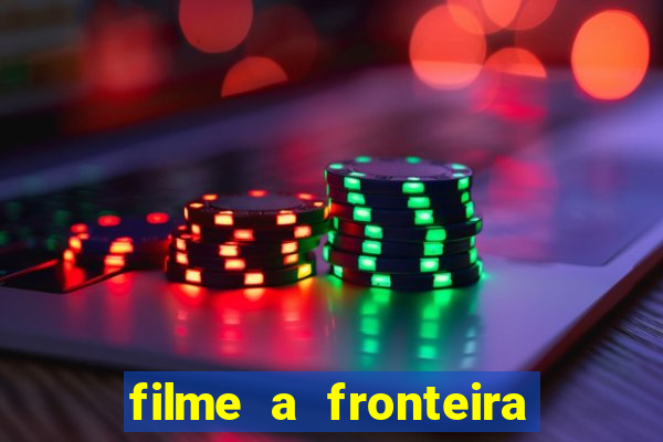 filme a fronteira 2007 completo dublado