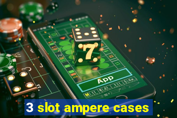 3 slot ampere cases