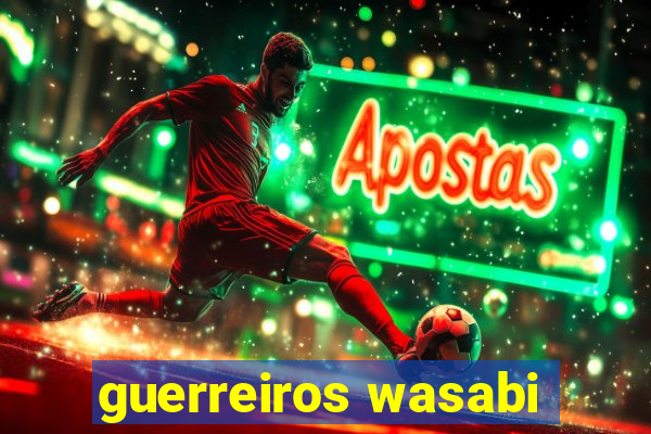 guerreiros wasabi