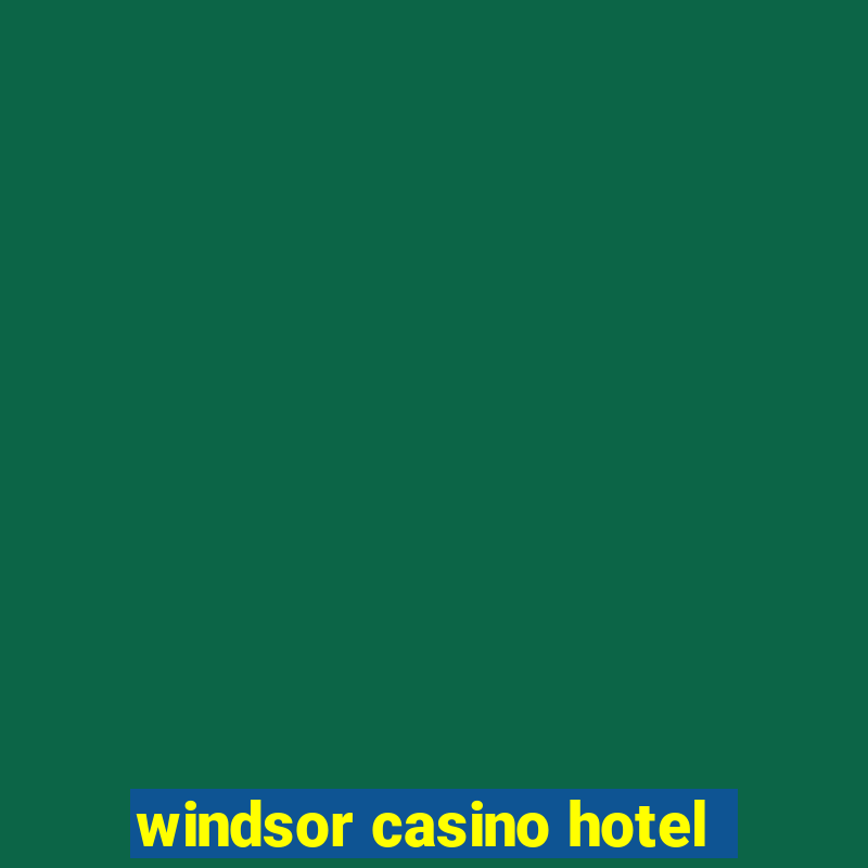 windsor casino hotel