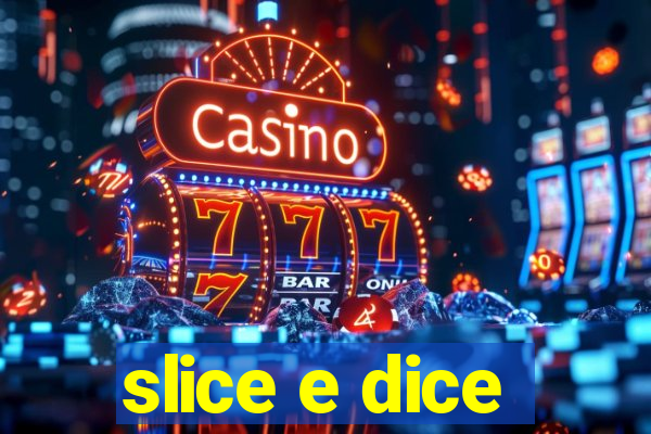 slice e dice