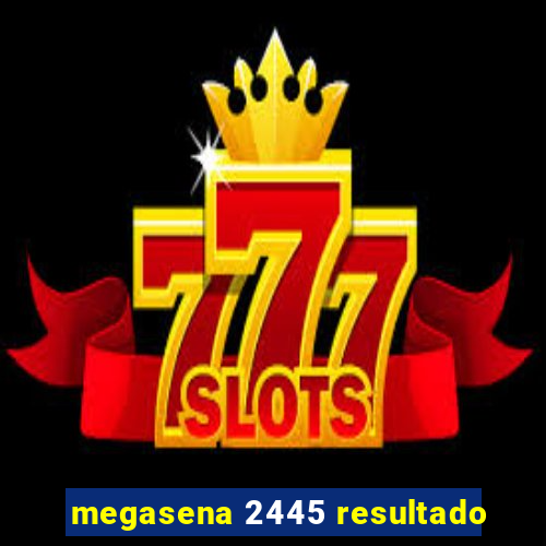 megasena 2445 resultado