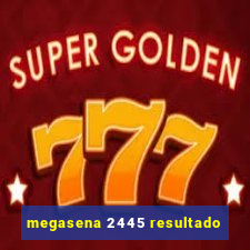 megasena 2445 resultado