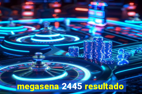 megasena 2445 resultado