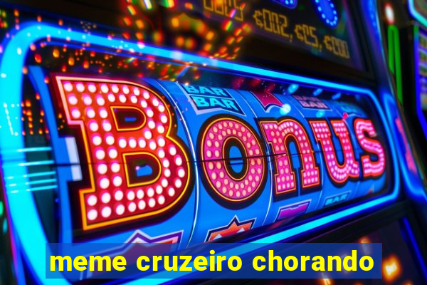 meme cruzeiro chorando