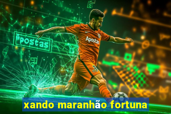 xando maranhão fortuna