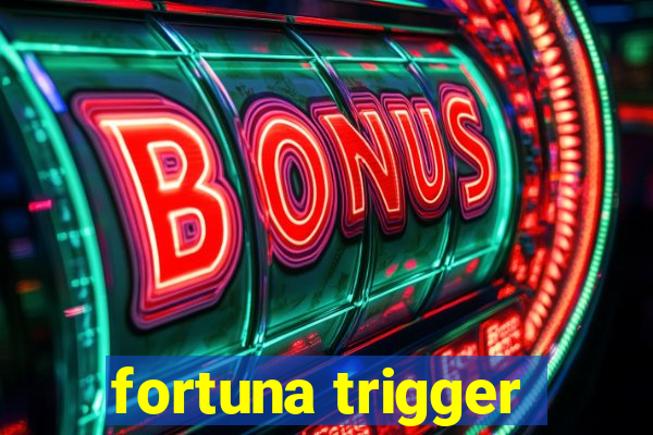 fortuna trigger