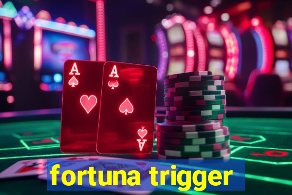 fortuna trigger