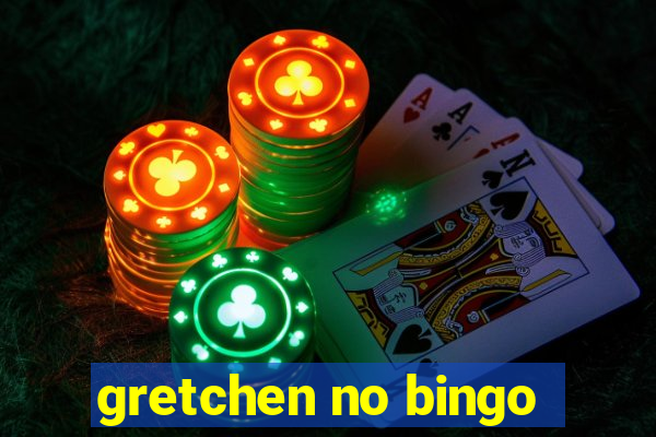 gretchen no bingo