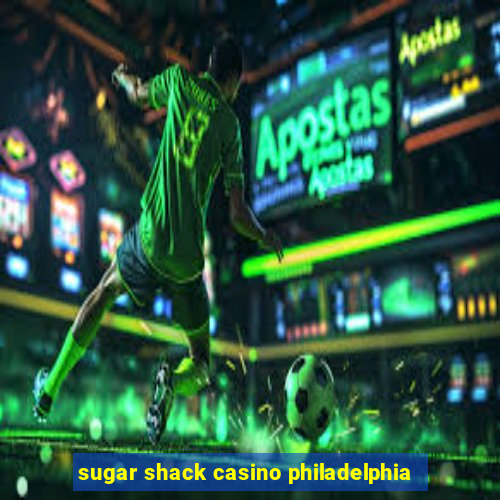 sugar shack casino philadelphia