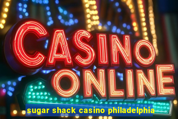 sugar shack casino philadelphia