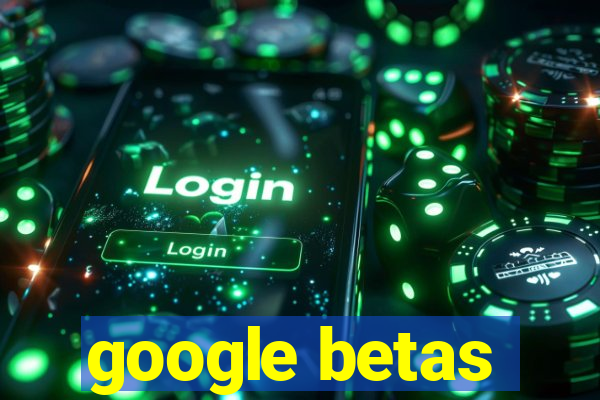 google betas