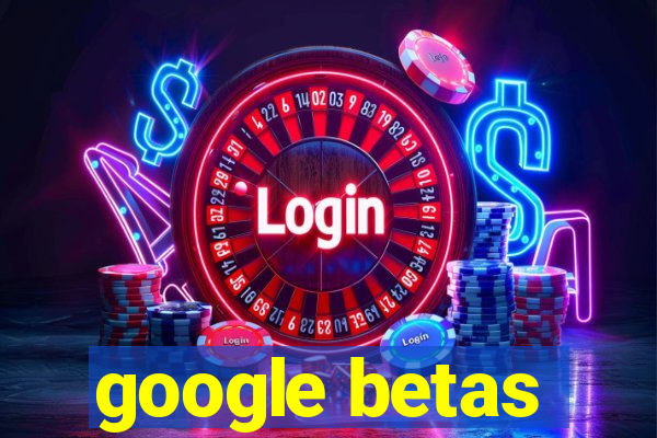 google betas