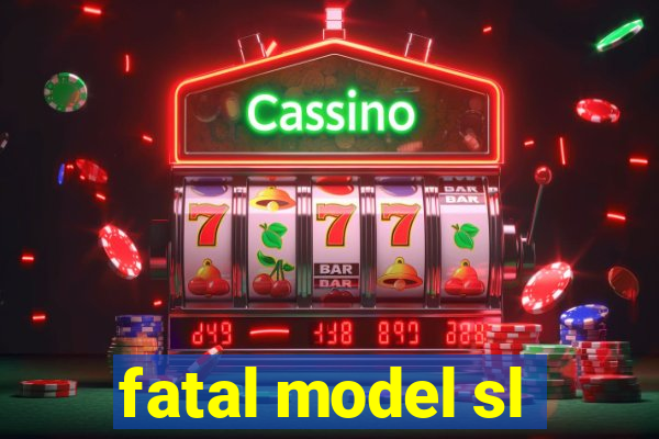 fatal model sl