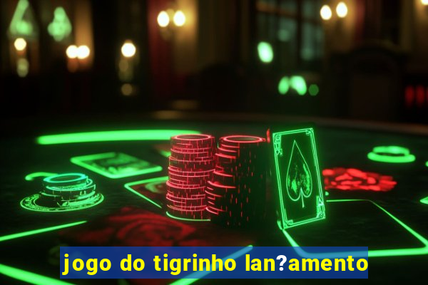 jogo do tigrinho lan?amento