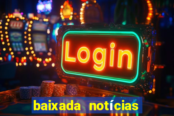 baixada notícias 24 horas