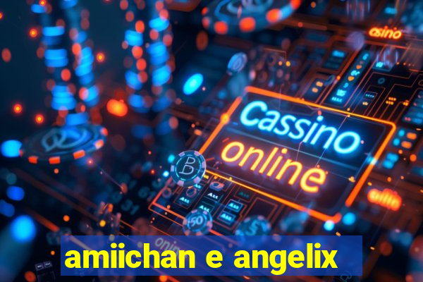 amiichan e angelix