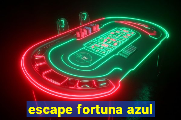 escape fortuna azul