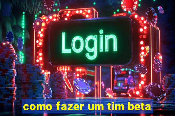 como fazer um tim beta