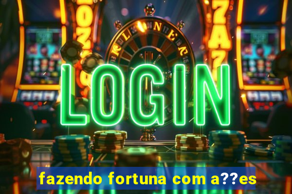 fazendo fortuna com a??es