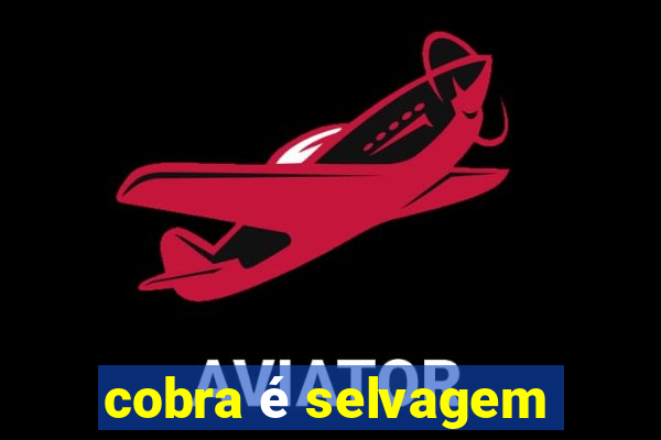 cobra é selvagem