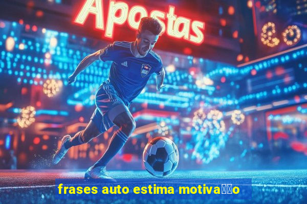 frases auto estima motiva莽茫o