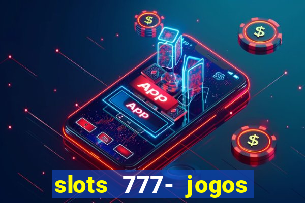 slots 777- jogos de cassino