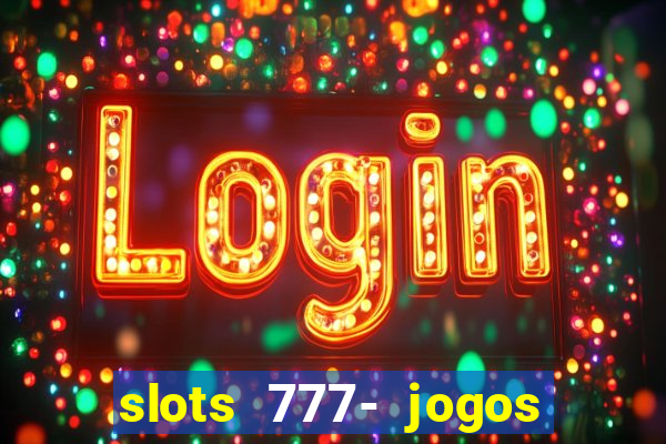 slots 777- jogos de cassino