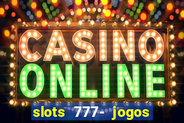 slots 777- jogos de cassino