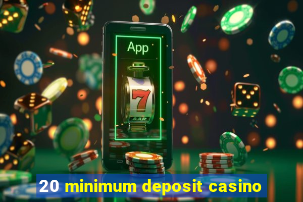 20 minimum deposit casino