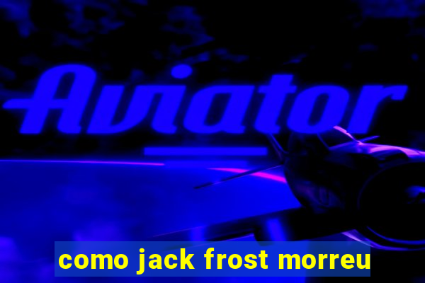 como jack frost morreu