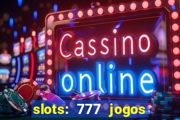 slots: 777 jogos de cassino