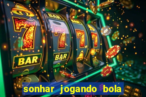 sonhar jogando bola e fazendo gol