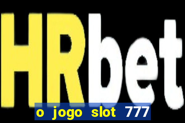 o jogo slot 777 paga mesmo