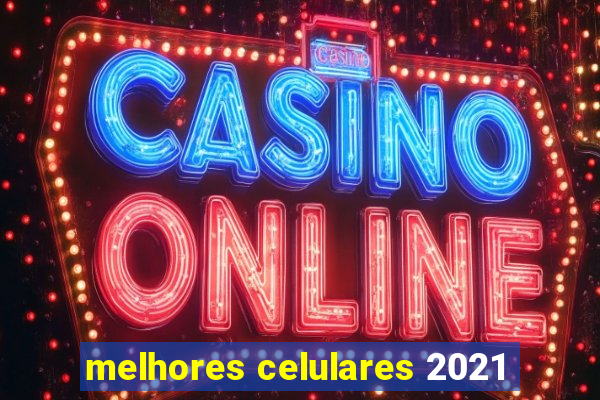 melhores celulares 2021