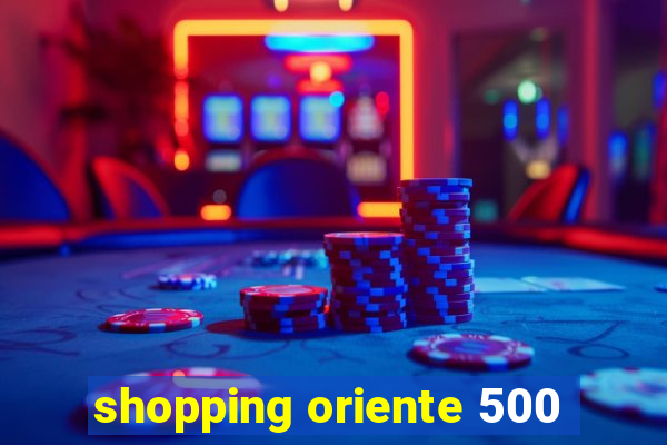 shopping oriente 500