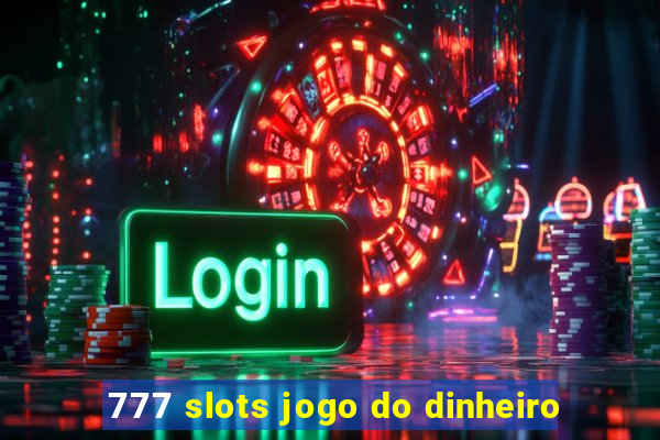 777 slots jogo do dinheiro