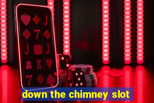 down the chimney slot