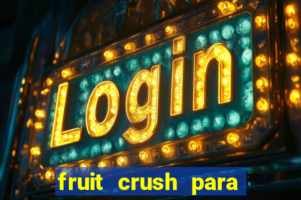 fruit crush para ganhar dinheiro