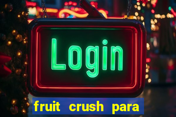 fruit crush para ganhar dinheiro