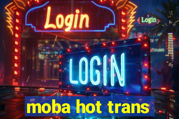 moba hot trans