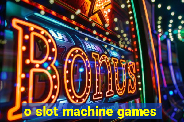 o slot machine games