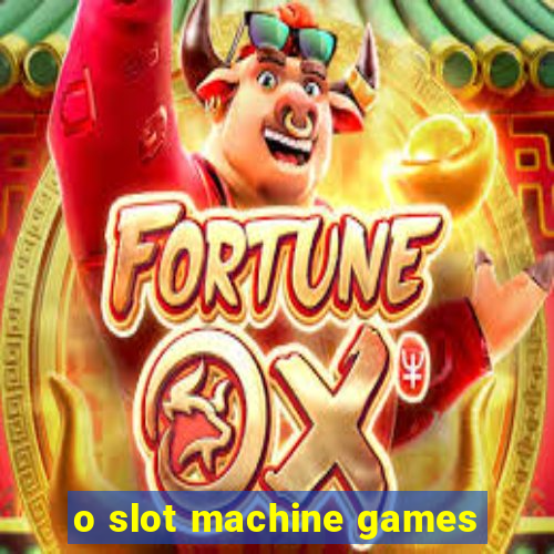 o slot machine games